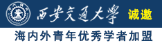 鸡巴干搔逼视频诚邀海内外青年优秀学者加盟西安交通大学